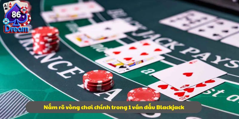 Nắm rõ vòng chơi chính trong 1 ván đấu Blackjack